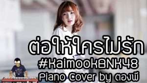 #KaimookBNK48 ต่อให้ใครไม่รัก - Project H Piano Cover by ตองพี Видео