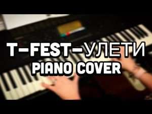 T-FEST -УЛЕТИ/ PIANO COVER. Видео